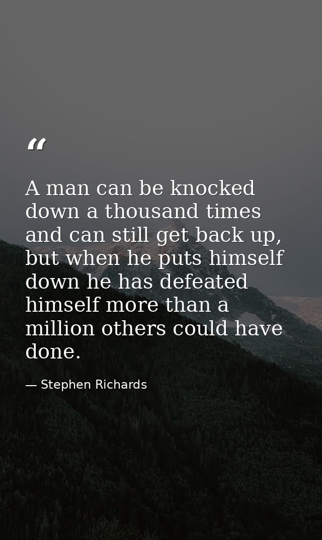 A man can be knocked down a thousand times and can still get back up, but when he puts himself down he has defeated hims — Stephen Richards
