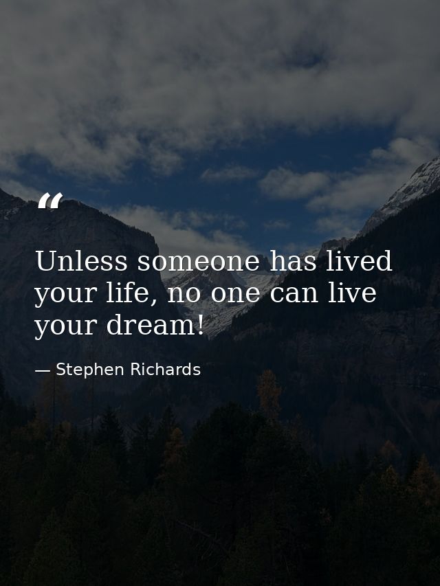 Unless someone has lived your life, no one can live your dream! — Stephen Richards