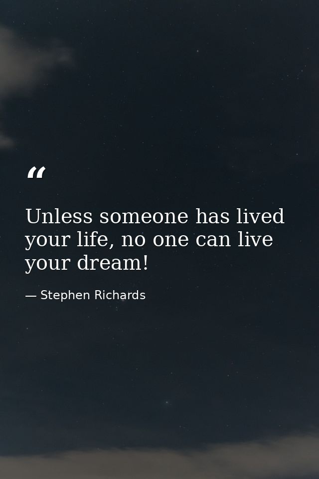 Unless someone has lived your life, no one can live your dream! — Stephen Richards
