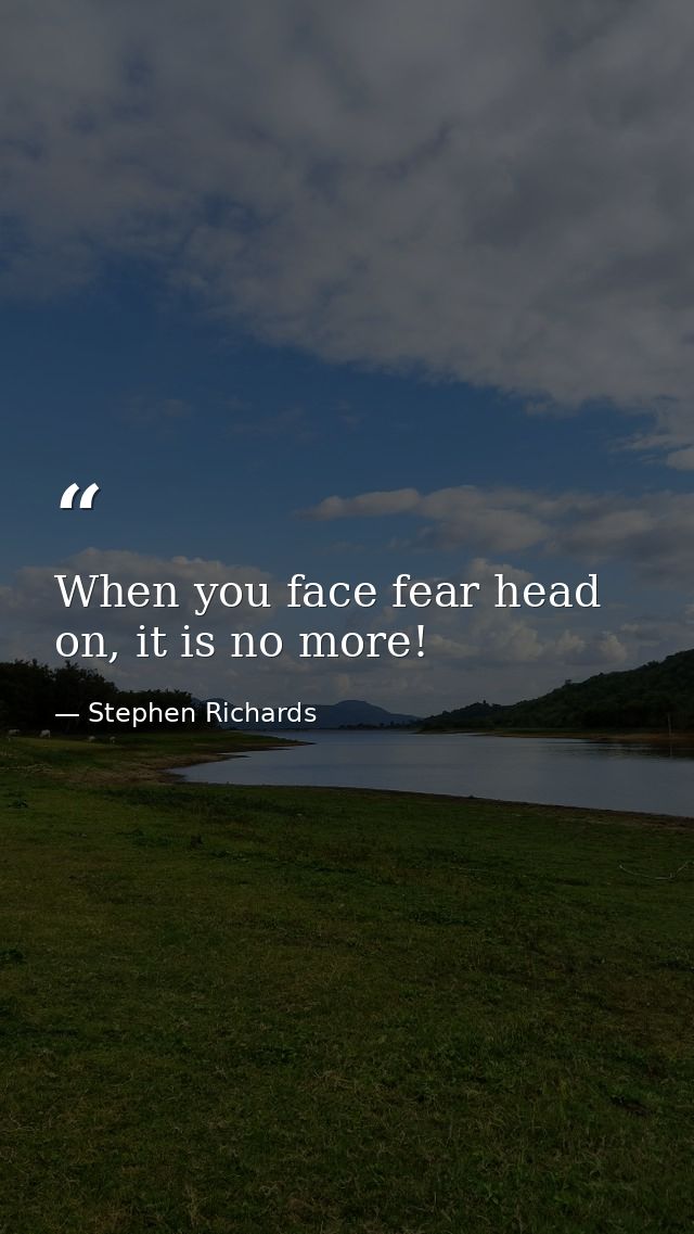 When you face fear head on, it is no more! — Stephen Richards