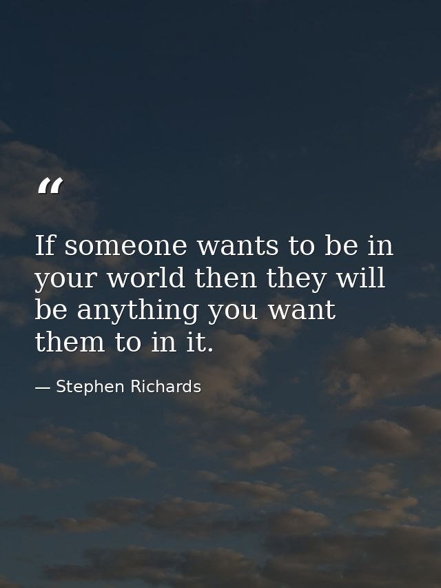 If someone wants to be in your world then they will be anything you want them to in it. — Stephen Richards