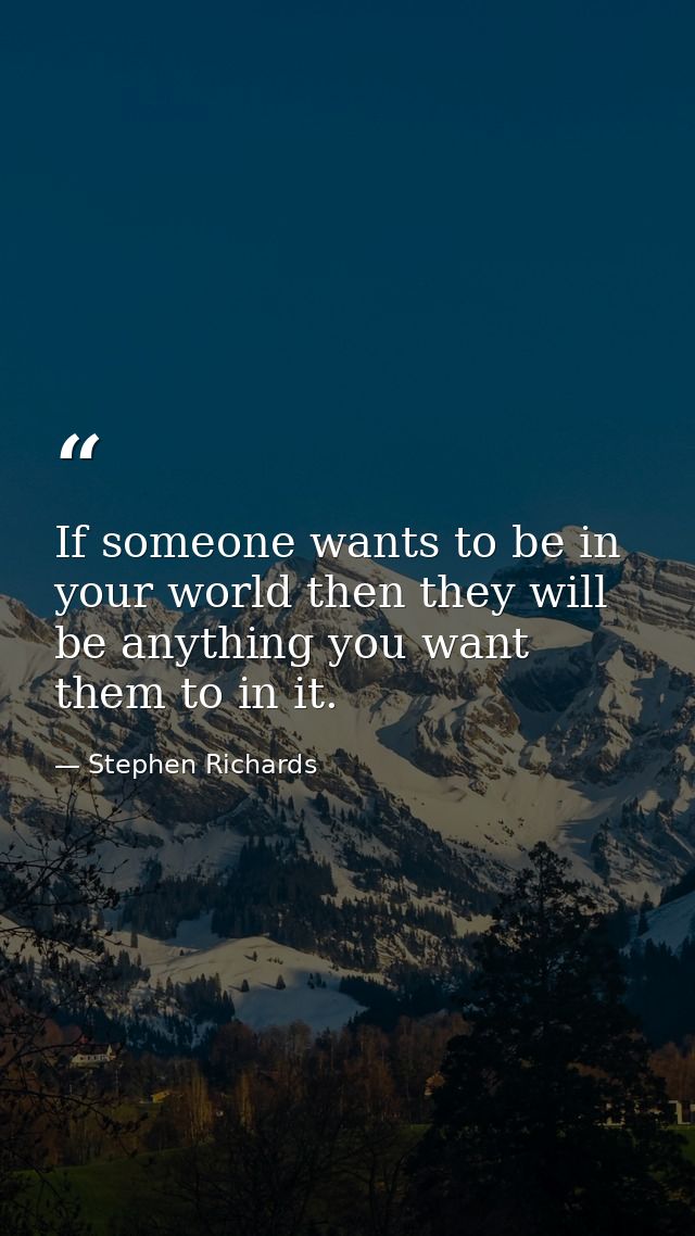 If someone wants to be in your world then they will be anything you want them to in it. — Stephen Richards