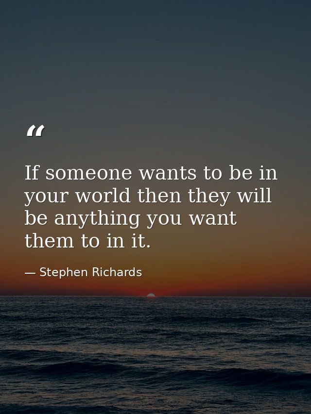 If someone wants to be in your world then they will be anything you want them to in it. — Stephen Richards