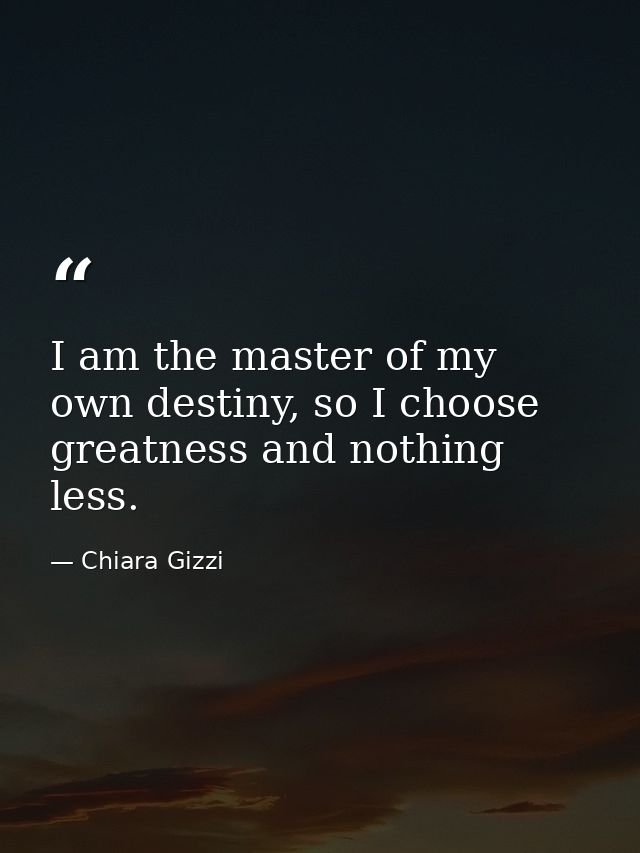 I am the master of my own destiny, so I choose greatness and nothing less. — Chiara Gizzi