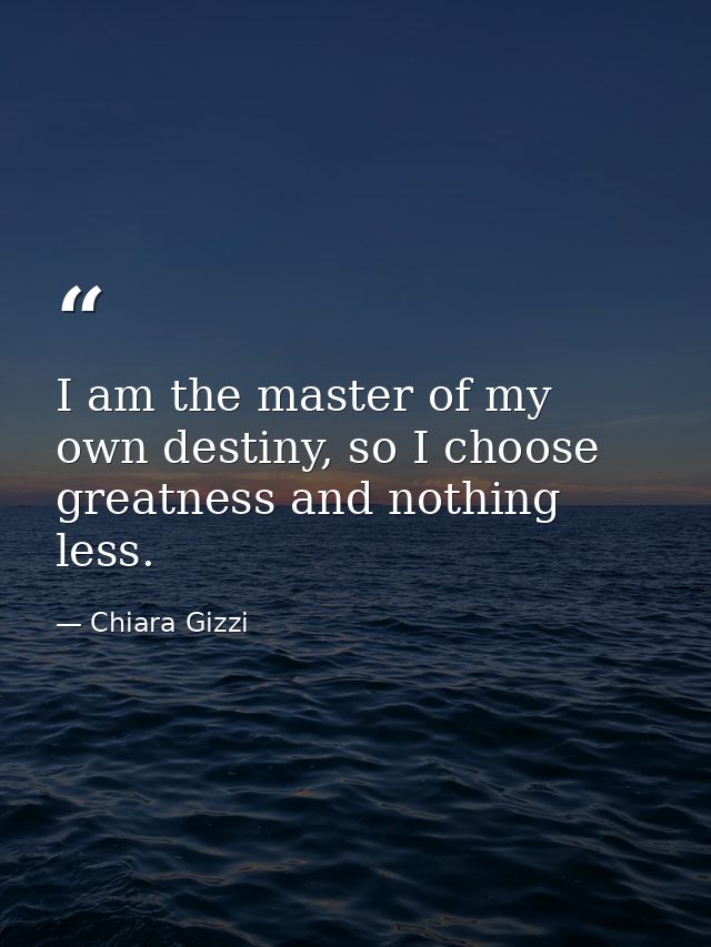I am the master of my own destiny, so I choose greatness and nothing less. — Chiara Gizzi