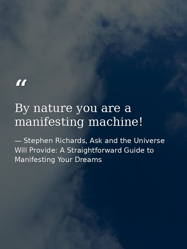 By nature you are a manifesting machine! — Stephen Richards, Ask and the Universe Will Provide: A Straightforward Guide to Manifesting Your Dreams