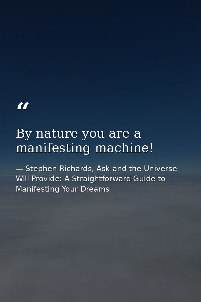 By nature you are a manifesting machine! — Stephen Richards, Ask and the Universe Will Provide: A Straightforward Guide to Manifesting Your Dreams