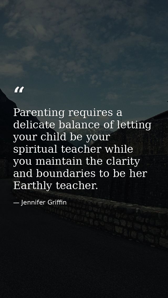 Parenting requires a delicate balance of letting your child be your spiritual teacher while you maintain the clarity and — Jennifer Griffin