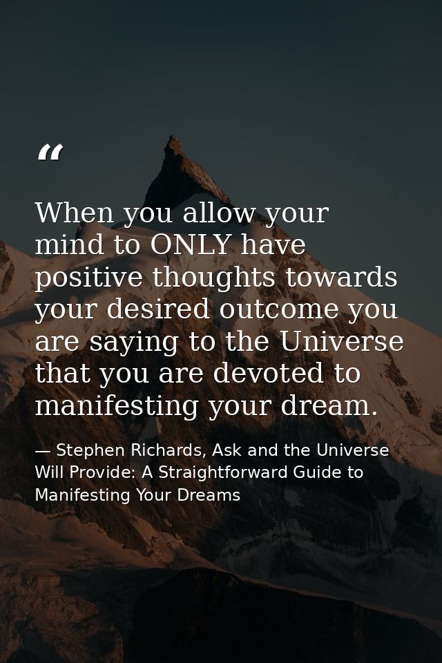 When you allow your mind to ONLY have positive thoughts towards your desired outcome you are saying to the Universe that — Stephen Richards, Ask and the Universe Will Provide: A Straightforward Guide to Manifesting Your Dreams