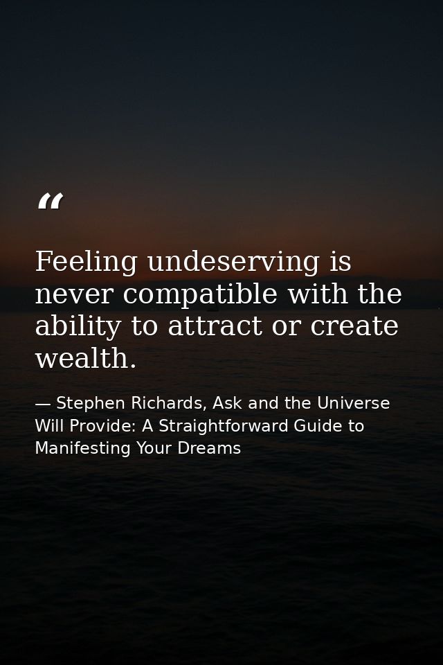 Feeling undeserving is never compatible with the ability to attract or create wealth. — Stephen Richards, Ask and the Universe Will Provide: A Straightforward Guide to Manifesting Your Dreams