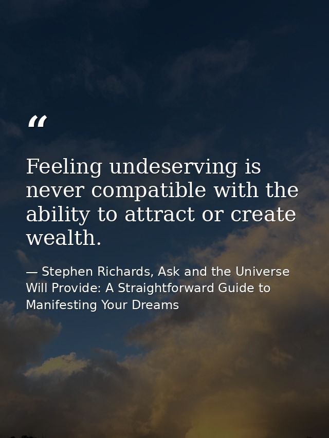 Feeling undeserving is never compatible with the ability to attract or create wealth. — Stephen Richards, Ask and the Universe Will Provide: A Straightforward Guide to Manifesting Your Dreams