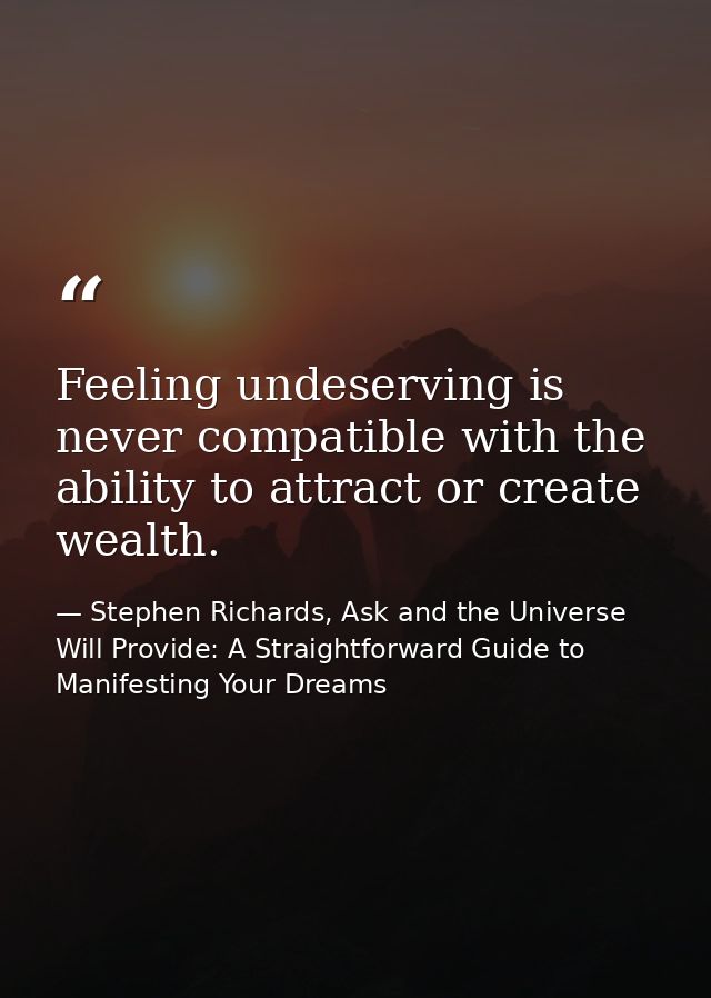 Feeling undeserving is never compatible with the ability to attract or create wealth. — Stephen Richards, Ask and the Universe Will Provide: A Straightforward Guide to Manifesting Your Dreams