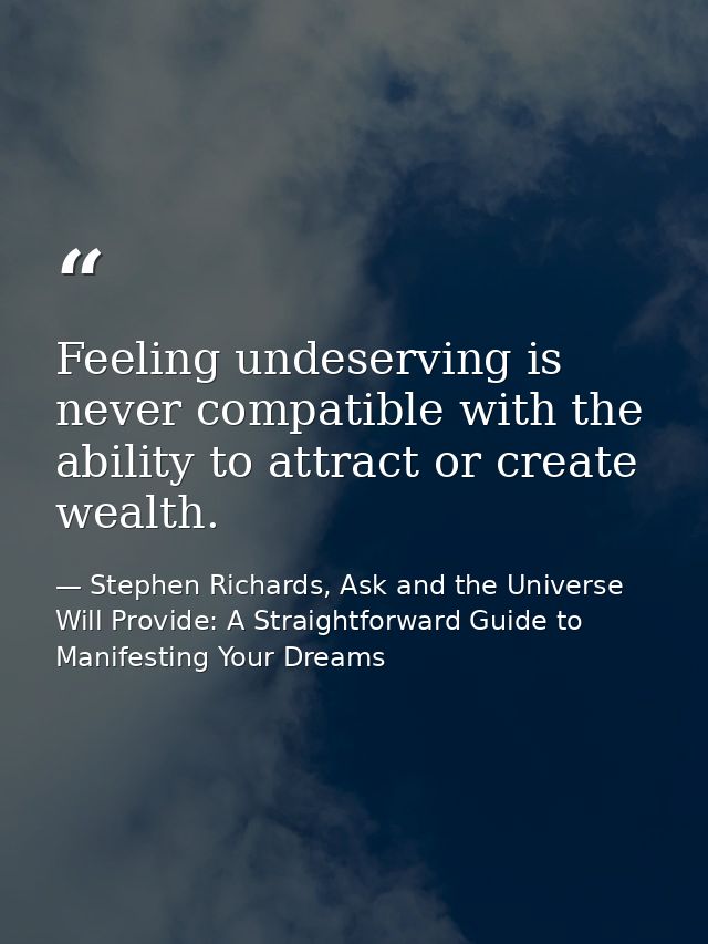 Feeling undeserving is never compatible with the ability to attract or create wealth. — Stephen Richards, Ask and the Universe Will Provide: A Straightforward Guide to Manifesting Your Dreams