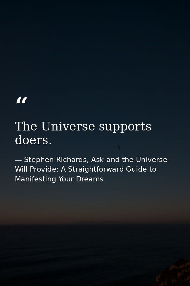 The Universe supports doers. — Stephen Richards, Ask and the Universe Will Provide: A Straightforward Guide to Manifesting Your Dreams