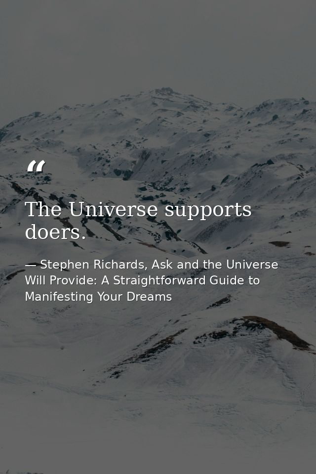 The Universe supports doers. — Stephen Richards, Ask and the Universe Will Provide: A Straightforward Guide to Manifesting Your Dreams