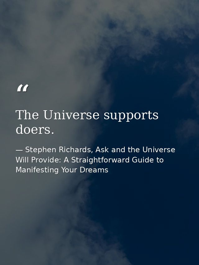 The Universe supports doers. — Stephen Richards, Ask and the Universe Will Provide: A Straightforward Guide to Manifesting Your Dreams