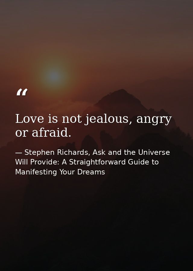 Love is not jealous, angry or afraid. — Stephen Richards, Ask and the Universe Will Provide: A Straightforward Guide to Manifesting Your Dreams