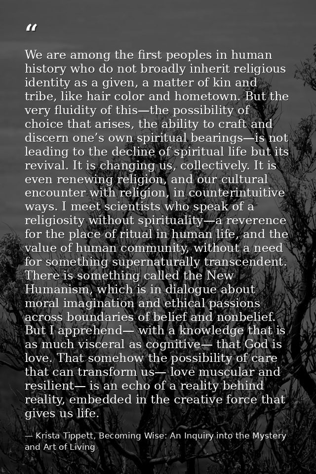 We are among the first peoples in human history who do not broadly inherit religious identity as a given, a matter of ki — Krista Tippett, Becoming Wise: An Inquiry into the Mystery and Art of Living