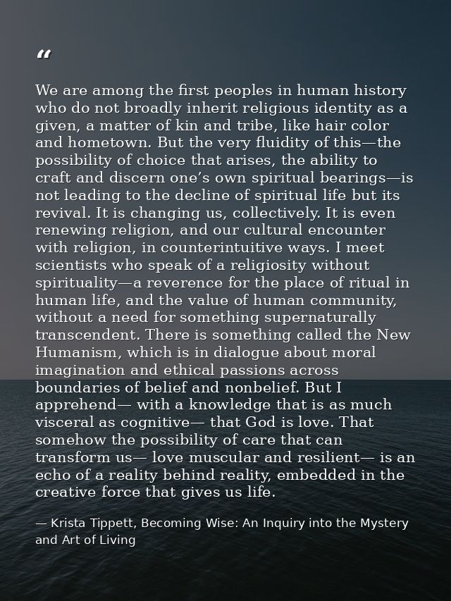 We are among the first peoples in human history who do not broadly inherit religious identity as a given, a matter of ki — Krista Tippett, Becoming Wise: An Inquiry into the Mystery and Art of Living