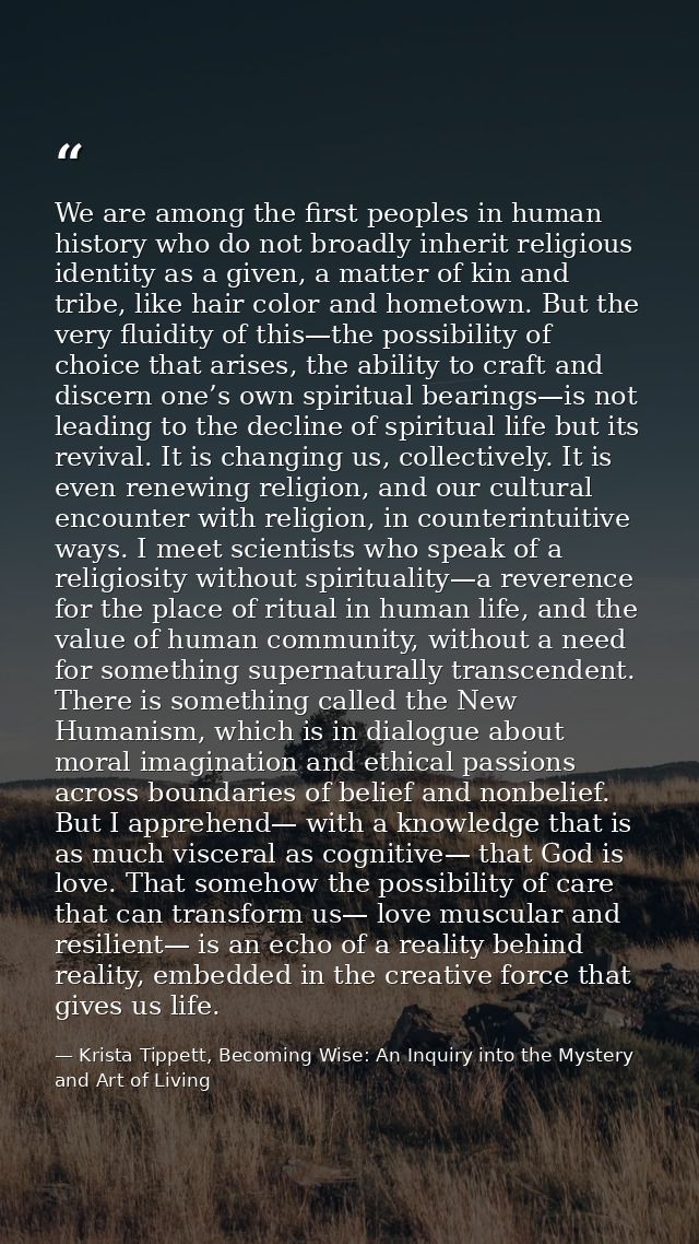 We are among the first peoples in human history who do not broadly inherit religious identity as a given, a matter of ki — Krista Tippett, Becoming Wise: An Inquiry into the Mystery and Art of Living