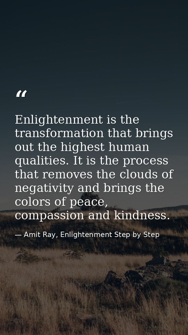 Enlightenment is the transformation that brings out the highest human qualities. It is the process that removes the clou — Amit Ray, Enlightenment Step by Step