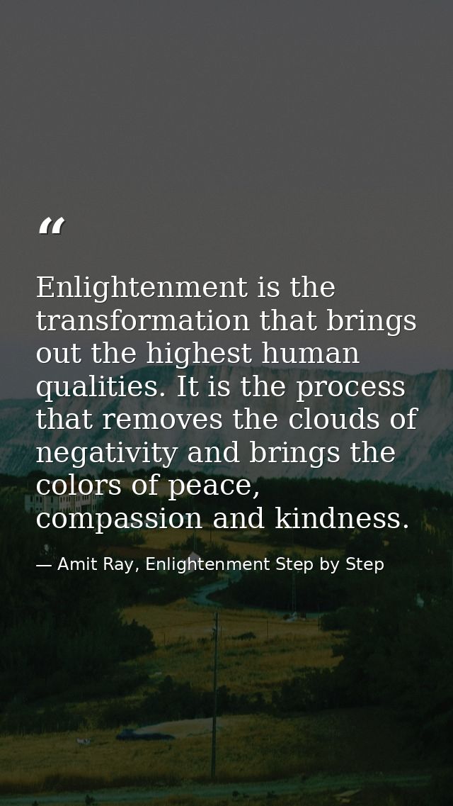 Enlightenment is the transformation that brings out the highest human qualities. It is the process that removes the clou — Amit Ray, Enlightenment Step by Step
