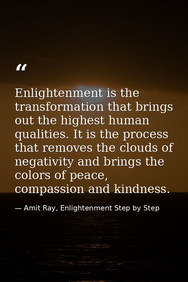 Enlightenment is the transformation that brings out the highest human qualities. It is the process that removes the clou — Amit Ray, Enlightenment Step by Step