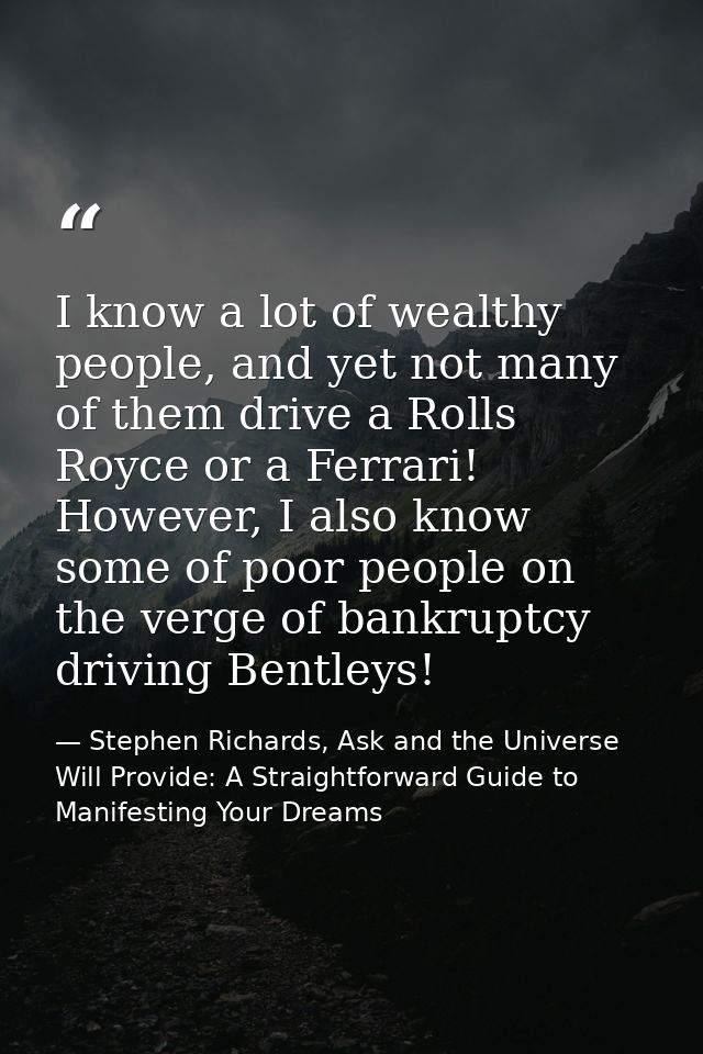 I know a lot of wealthy people, and yet not many of them drive a Rolls Royce or a Ferrari! However, I also know some of  — Stephen Richards, Ask and the Universe Will Provide: A Straightforward Guide to Manifesting Your Dreams