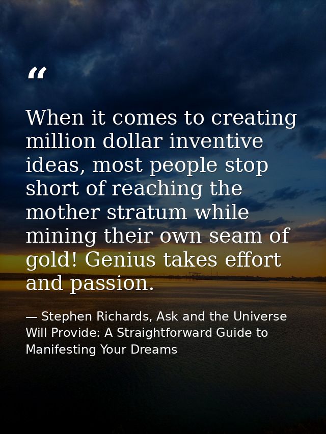 When it comes to creating million dollar inventive ideas, most people stop short of reaching the mother stratum while mi — Stephen Richards, Ask and the Universe Will Provide: A Straightforward Guide to Manifesting Your Dreams