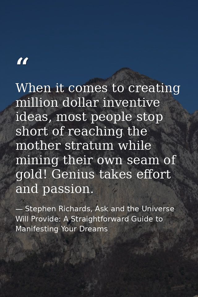 When it comes to creating million dollar inventive ideas, most people stop short of reaching the mother stratum while mi — Stephen Richards, Ask and the Universe Will Provide: A Straightforward Guide to Manifesting Your Dreams