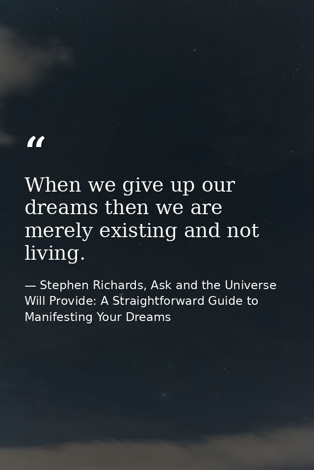 When we give up our dreams then we are merely existing and not living. — Stephen Richards, Ask and the Universe Will Provide: A Straightforward Guide to Manifesting Your Dreams
