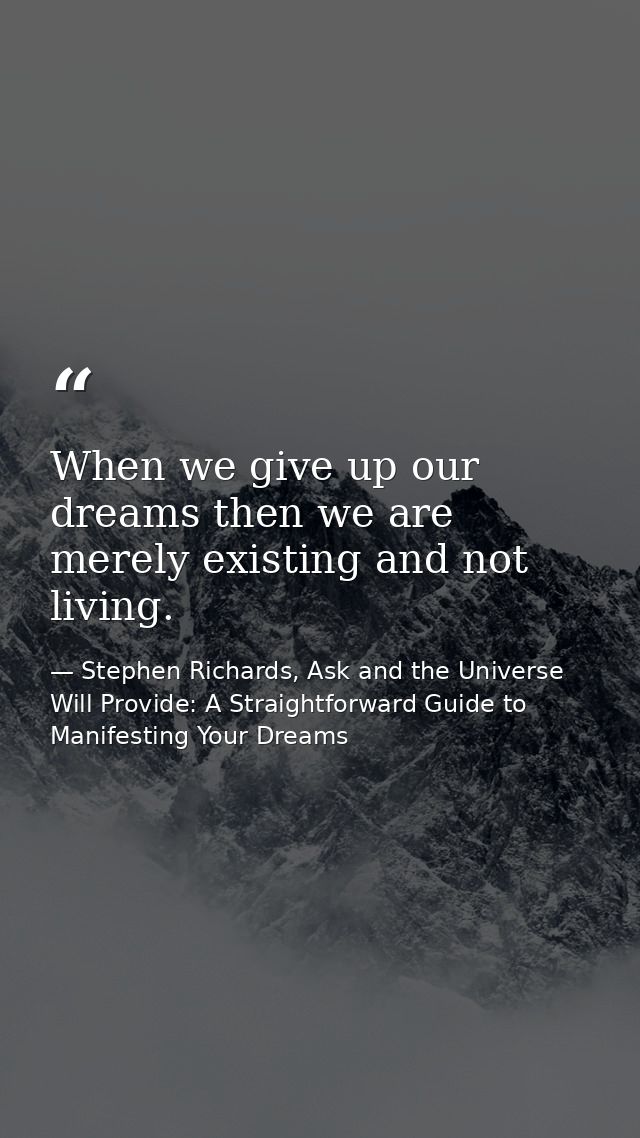When we give up our dreams then we are merely existing and not living. — Stephen Richards, Ask and the Universe Will Provide: A Straightforward Guide to Manifesting Your Dreams