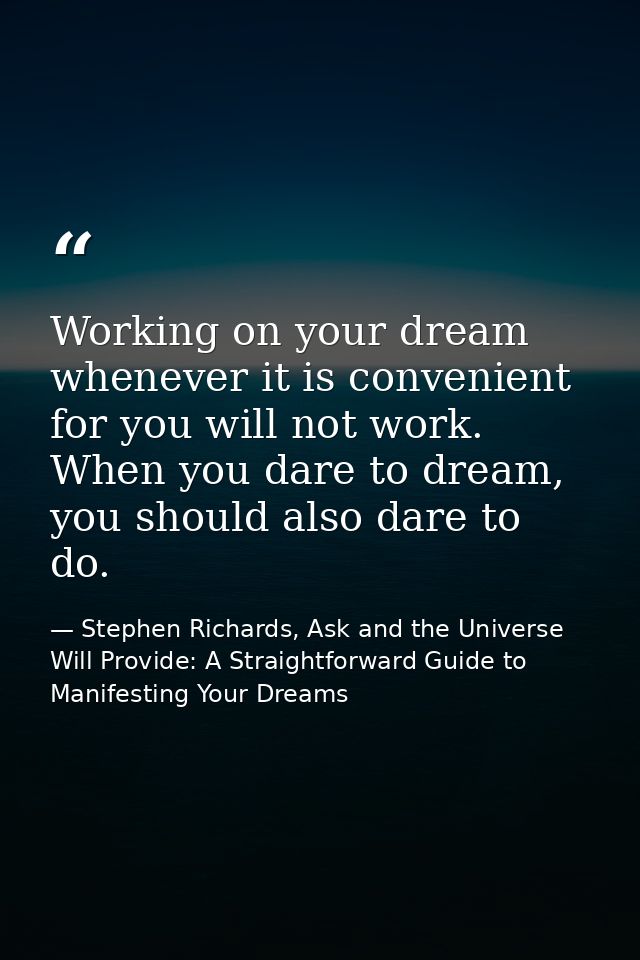 Working on your dream whenever it is convenient for you will not work. When you dare to dream, you should also dare to d — Stephen Richards, Ask and the Universe Will Provide: A Straightforward Guide to Manifesting Your Dreams