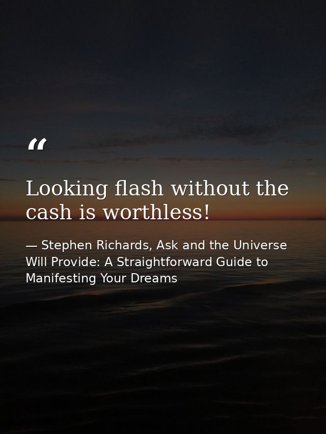Looking flash without the cash is worthless! — Stephen Richards, Ask and the Universe Will Provide: A Straightforward Guide to Manifesting Your Dreams