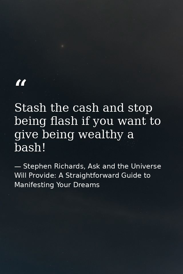 Stash the cash and stop being flash if you want to give being wealthy a bash! — Stephen Richards, Ask and the Universe Will Provide: A Straightforward Guide to Manifesting Your Dreams