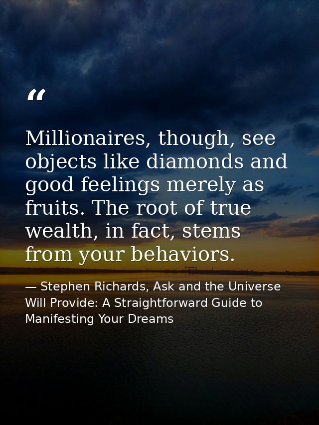 Millionaires, though, see objects like diamonds and good feelings merely as fruits. The root of true wealth, in fact, st — Stephen Richards, Ask and the Universe Will Provide: A Straightforward Guide to Manifesting Your Dreams