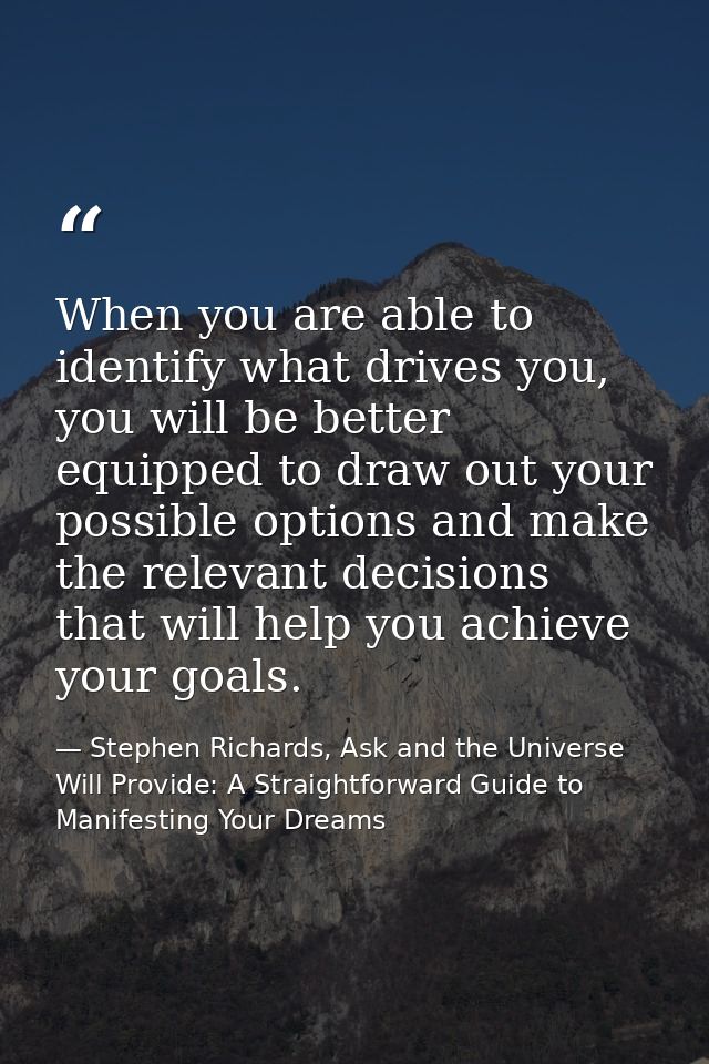 When you are able to identify what drives you, you will be better equipped to draw out your possible options and make th — Stephen Richards, Ask and the Universe Will Provide: A Straightforward Guide to Manifesting Your Dreams