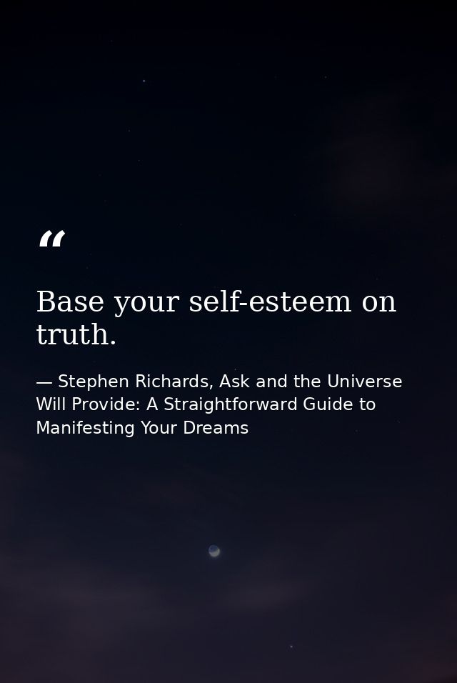 Base your self-esteem on truth. — Stephen Richards, Ask and the Universe Will Provide: A Straightforward Guide to Manifesting Your Dreams