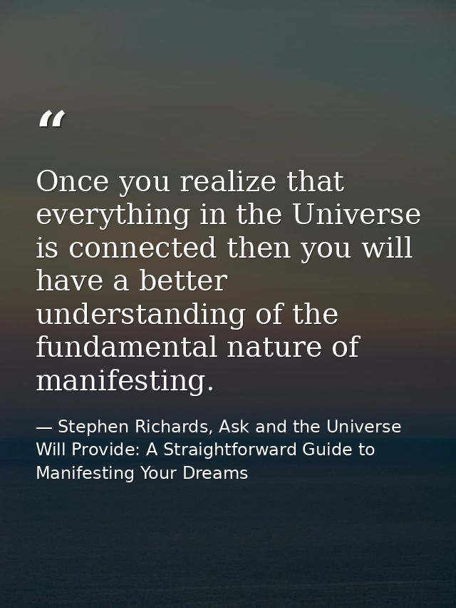 Once you realize that everything in the Universe is connected then you will have a better understanding of the fundament — Stephen Richards, Ask and the Universe Will Provide: A Straightforward Guide to Manifesting Your Dreams