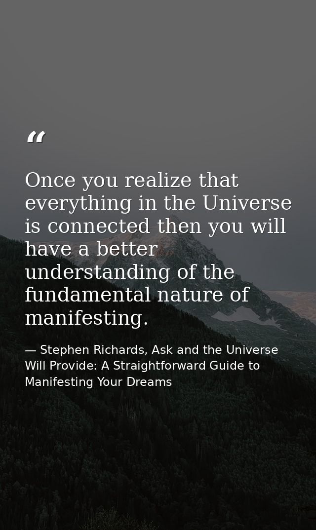 Once you realize that everything in the Universe is connected then you will have a better understanding of the fundament — Stephen Richards, Ask and the Universe Will Provide: A Straightforward Guide to Manifesting Your Dreams