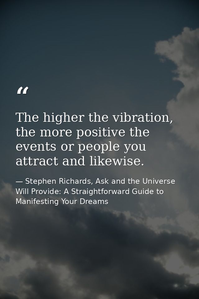 The higher the vibration, the more positive the events or people you attract and likewise. — Stephen Richards, Ask and the Universe Will Provide: A Straightforward Guide to Manifesting Your Dreams