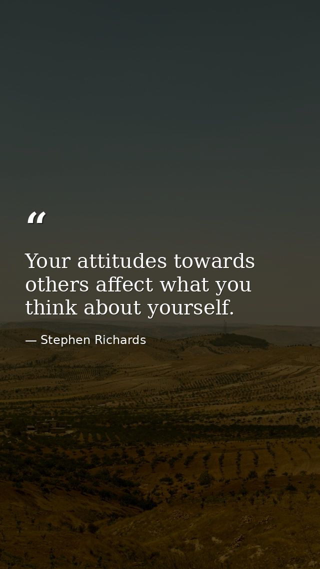 Your attitudes towards others affect what you think about yourself. — Stephen Richards