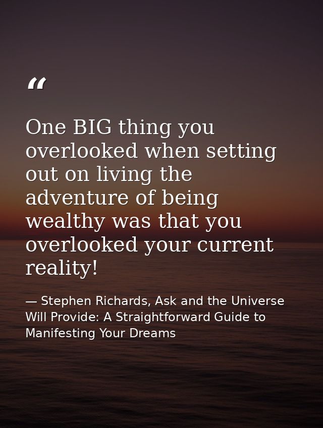 One BIG thing you overlooked when setting out on living the adventure of being wealthy was that you overlooked your curr — Stephen Richards, Ask and the Universe Will Provide: A Straightforward Guide to Manifesting Your Dreams