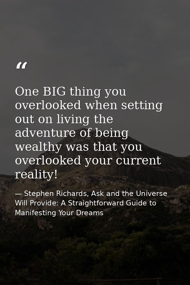 One BIG thing you overlooked when setting out on living the adventure of being wealthy was that you overlooked your curr — Stephen Richards, Ask and the Universe Will Provide: A Straightforward Guide to Manifesting Your Dreams