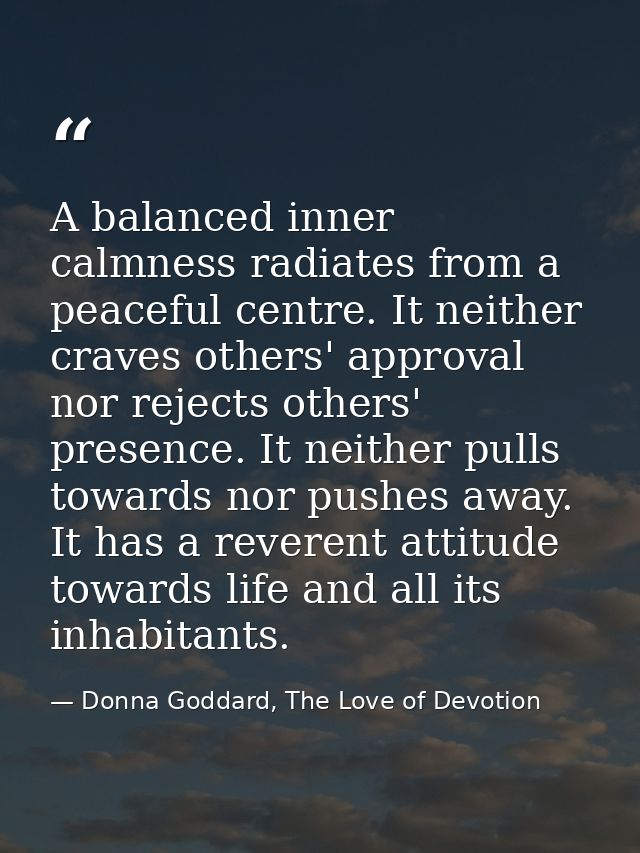 A balanced inner calmness radiates from a peaceful centre. It neither craves others' approval nor rejects others' presen — Donna Goddard, The Love of Devotion