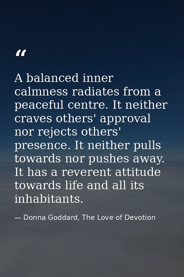 A balanced inner calmness radiates from a peaceful centre. It neither craves others' approval nor rejects others' presen — Donna Goddard, The Love of Devotion