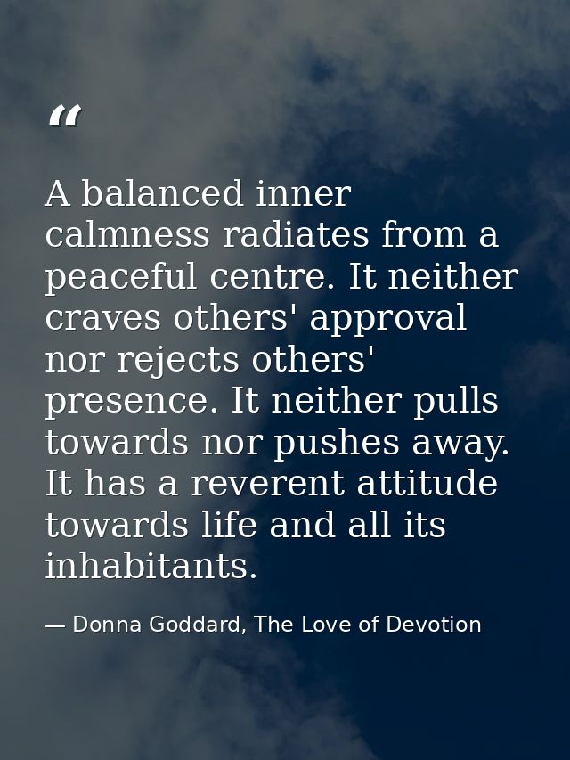 A balanced inner calmness radiates from a peaceful centre. It neither craves others' approval nor rejects others' presen — Donna Goddard, The Love of Devotion