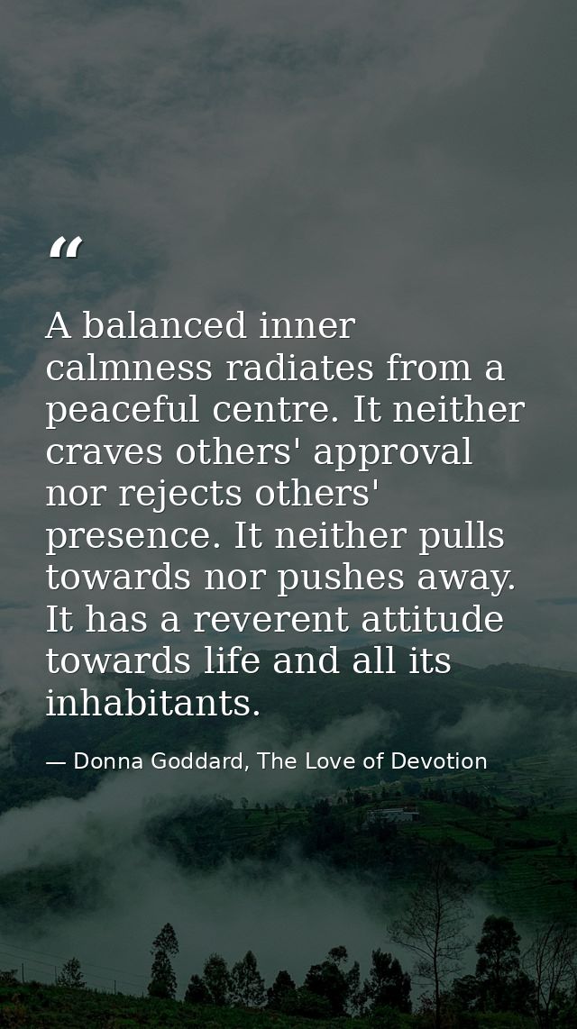 A balanced inner calmness radiates from a peaceful centre. It neither craves others' approval nor rejects others' presen — Donna Goddard, The Love of Devotion