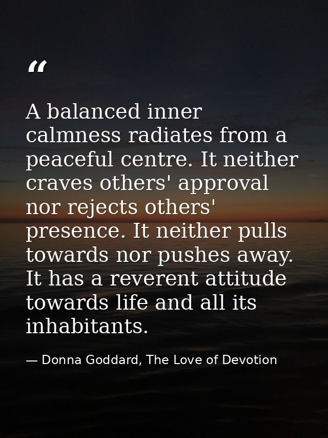A balanced inner calmness radiates from a peaceful centre. It neither craves others' approval nor rejects others' presen — Donna Goddard, The Love of Devotion