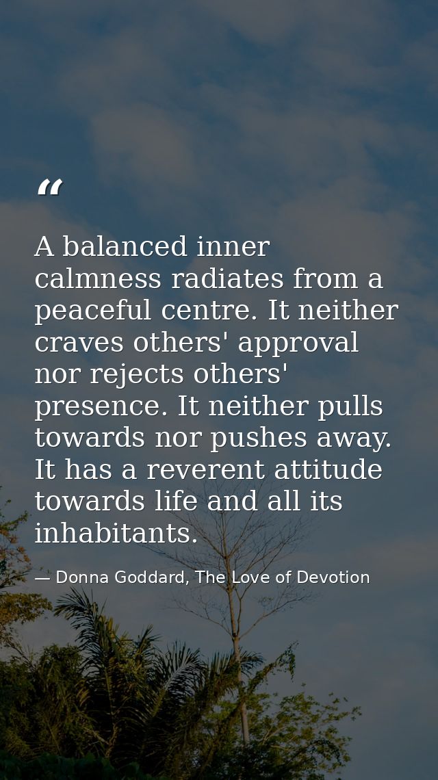 A balanced inner calmness radiates from a peaceful centre. It neither craves others' approval nor rejects others' presen — Donna Goddard, The Love of Devotion